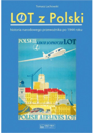 Lot z Polski Historia narodowego przewoźnika po 1944 roku - Tomasz Lachowski - książka  wyd. 2024