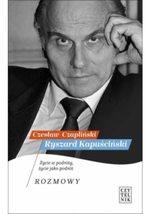 Ryszard Kapuściński Życie w podróży, życie jako podróż Rozmowy - Czesław Czapliński - książka  wyd. 2022