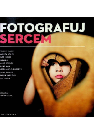 Fotografuj sercem - Tracey Clark - książka  wyd. 2011