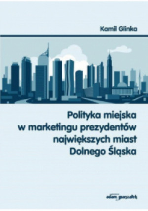 Polityka miejska w marketingu prezydentów największych miast Dolnego Śląska - Kamil Glinka - książka  wyd. 2020