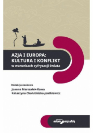 Azja i Europa Kultura i konflikt w warunkach cyfryzacji świata - Katarzyna Chałubińska-Jentkiewicz, Joanna Marszałek-Kawa - książka historyczna wyd. 2023