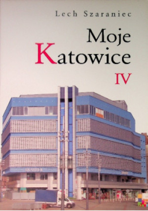 Moje Katowice IV - Lech Szaraniec - książka historyczna wyd. 2019
