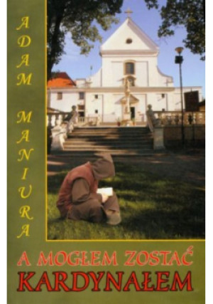A mogłem zostać kardynałem - Adam Maniura - książka historyczna wyd. 2007
