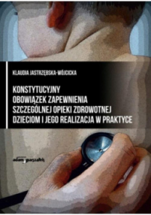 Konstytucyjny obowiązek zapewnienia szczególnej opieki zdrowotnej dzieciom i jego realizacja w praktyce - Klaudia Jastrzębska-Wójcicka - książka  wyd. 2023