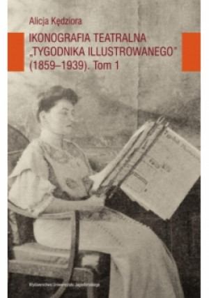 Ikonografia teatralna Tygodnika Ilustrowanego 1859-1939 Tom 1 - Alicja Kędziora - książka  wyd. 2018