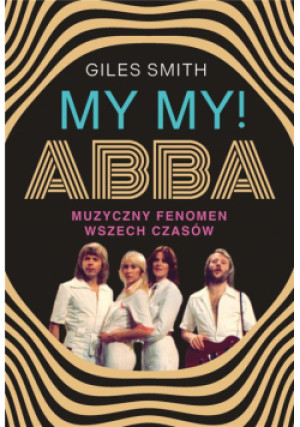 MY MY! ABBA. Muzyczny fenomen wszech czasów - Giles Smith - książka  wyd. 2024