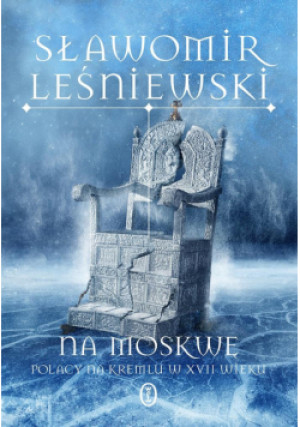 Na Moskwę. Polacy na Kremlu w XVII wieku - Sławomir Leśniewski - książka  wyd. 2024