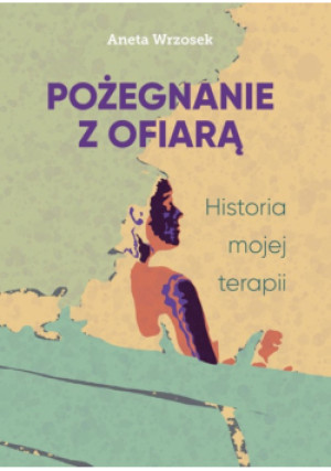 Pożegnanie z ofiarą. Historia mojej terapii - Aneta Wrzosek - książka  wyd. 2024