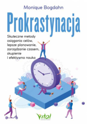 Prokrastynacja. Skuteczne metody osiągania celów, lepsze planowanie, zarządzanie czasem, skupienie i efektywna nauka - Monique Bohdan - książka  wyd. 2025