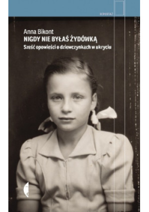 Nigdy nie byłaś Żydówką. Sześć opowieści o dziewczynkach w ukryciu - Anna Bikont - książka reportaż wyd. 2023