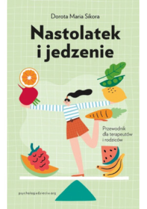 Nastolatek i jedzenie Przewodnik dla rodziców i terapeutów - Dorota Maria Sikora - książka  wyd. 2024