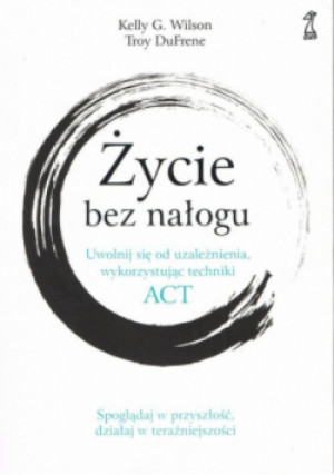 Życie bez nałogu - Kelly G. Wilson, Troy DuFrene - książka  wyd. 2024