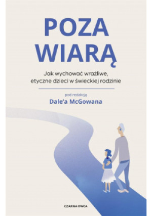 Poza wiarą. Jak wychować etyczne, wrażliwe dzieci - Kościuk Zbigniew, McGowan Dale - książka  wyd. 2021