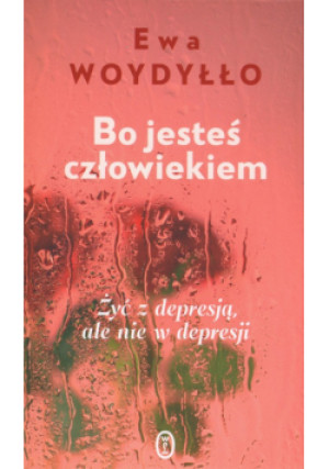 Bo jesteś człowiekiem. Żyć z depresją, ale nie w depresji - Ewa Woydyłło - książka  wyd. 2024