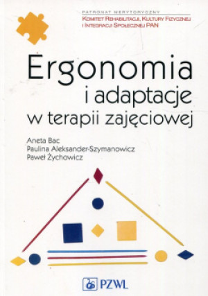 Ergonomia i adaptacje w terapii zajęciowej - Aneta Bac, Paulina Aleksander-Szymanowicz, Paweł Żychowicz - książka  wyd. 2019