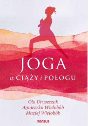 Joga w ciąży i połogu - Maciej Wielobób, Ola Uruszczak, Agnieszka Wielobób - książka  wyd. 2021