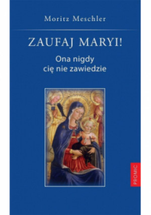 Zaufaj Maryi! Ona nigdy cię nie zawiedzie - Moritz Meschler - książka  wyd. 2021