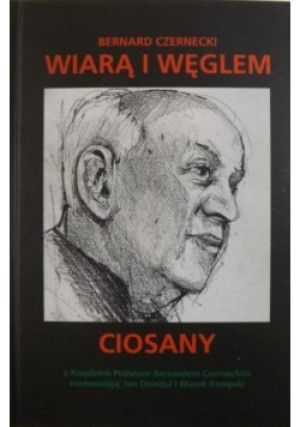 Wiarą i węglem ciosany - Bernard Czernecki - książka reportaż wyd. 2015