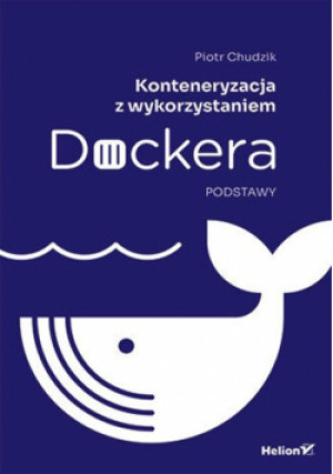 Konteneryzacja z wykorzystaniem Dockera. Podstawy - Piotr Chudzik - książka  wyd. 2024