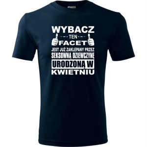 Męska koszulka - Wybacz ten facet jest już zaklepany przez seksowną dziewczynę urodzoną w kwietniu