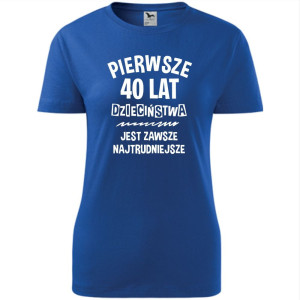 damska koszulka - pierwsze 40 lat dzieciństwa jest zawsze najtrudniejsze - t-shirt na prezent