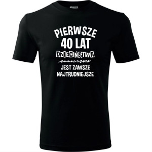 pierwsze 40 lat dzieciństwa jest zawsze najtrudniejsze - męska koszulka na urodziny prezent