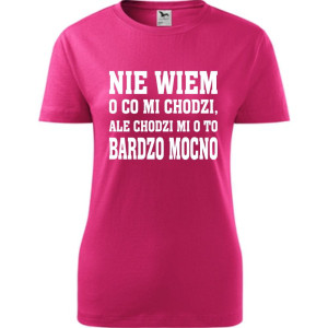 Damska koszulka - Nie wiem o co mi chodzi, ale chodzi mi o to bardzo mocno