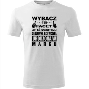 Męska koszulka - Wybacz ten facet jest już zaklepany przez seksowną dziewczynę urodzoną w marcu