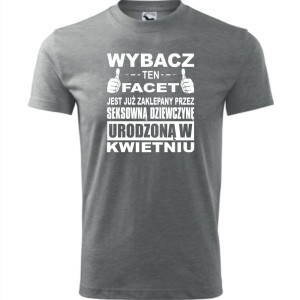 Męska koszulka - Wybacz ten facet jest już zaklepany przez seksowną dziewczynę urodzoną w kwietniu