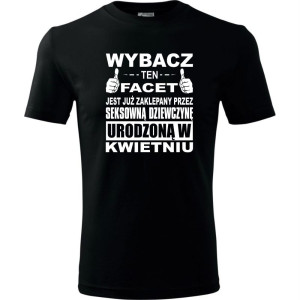 Męska koszulka - Wybacz ten facet jest już zaklepany przez seksowną dziewczynę urodzoną w kwietniu