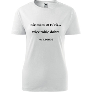 Damska koszulka - Nie mam co robić więc robię dobre wrażenie