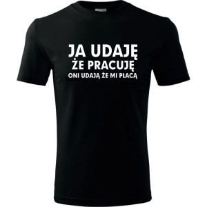 Męska koszulka - Ja udaję że pracuję, oni udają, że mi płacą