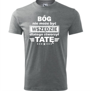 Męska koszulka - Bóg nie może być wszędzie dlatego stworzył tatę