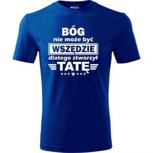 Męska koszulka - Bóg nie może być wszędzie dlatego stworzył tatę