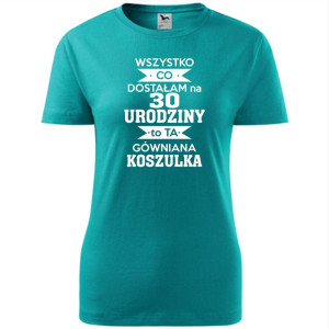 Damska koszulka - wszystko co dostałam na 30 urodziny to ta gówniana koszulka