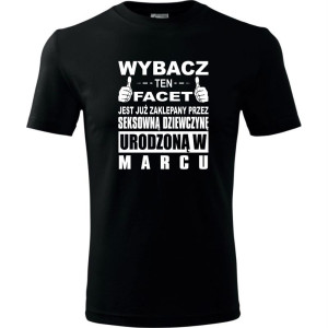 Męska koszulka - Wybacz ten facet jest już zaklepany przez seksowną dziewczynę urodzoną w marcu