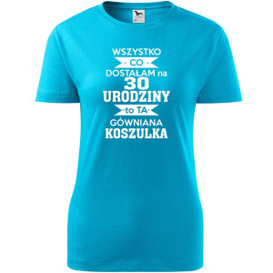 Damska koszulka - wszystko co dostałam na 30 urodziny to ta gówniana koszulka