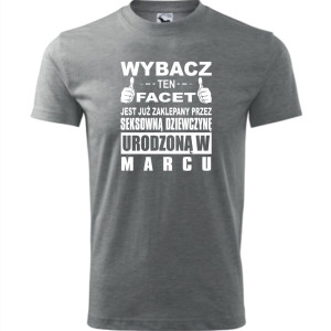 Męska koszulka - Wybacz ten facet jest już zaklepany przez seksowną dziewczynę urodzoną w marcu