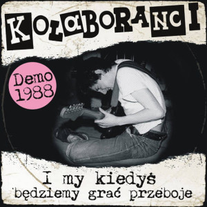 KOLABORANCI - I MY KIEDYŚ BĘDZIEMY GRAĆ PRZEBOJE (DEMO 1988)