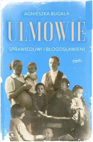 Ulmowie. Sprawiedliwi i błogosławieni. Agnieszka Bugała