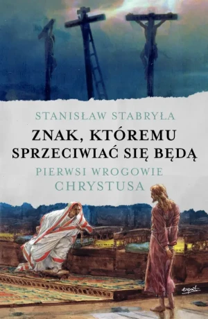 Znak, któremu sprzeciwiać się będą. Pierwsi wrogowie Chrystusa. prof. Stanisław Stabryła