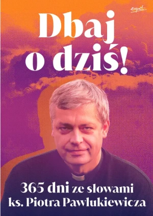 Dbaj o dziś!. 365 dni ze słowami ks. Piotra Pawlukiewicza. ks. Piotr Pawlukiewicz