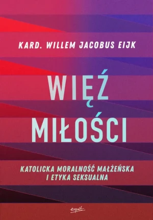 Więź miłości. Katolicka moralność małżeńska i etyka seksualna. Kard. Willem Jacobus Eijk