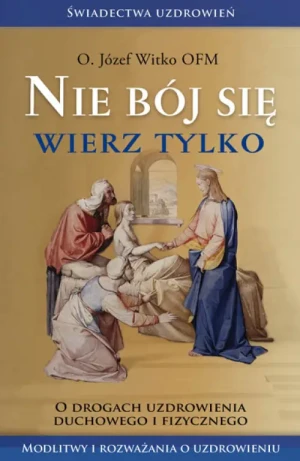 Nie bój się, wierz tylko. o. Józef Witko OFM