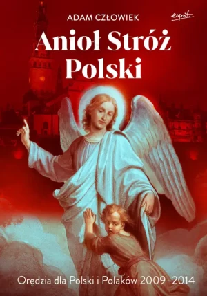 Anioł Stróż Polski. Orędzia dla Polski i Polaków 2009 - 2014. Adam Człowiek