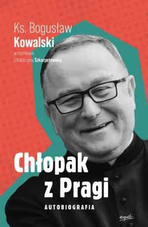 Chłopak z Pragi. Autobiografia ks. Bogusława Kowalskiego. Ks. Bogusław Kowalski w rozmowie z Katarzyną Szkarpetowską. ks. Bogusław Kowalski
