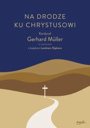 Na drodze ku Chrystusowi. Kardynał Gerhard Müller w rozmowie z księdzem Leszkiem Slipkiem. kard. Gerhard Müller