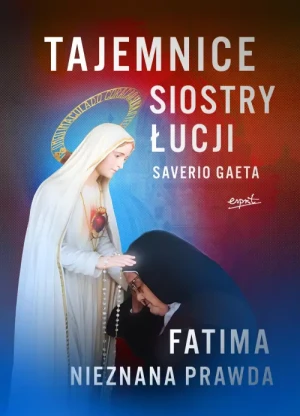 Tajemnice siostry Łucji. Fatima. Nieznana Prawda. Saverio Gaeta