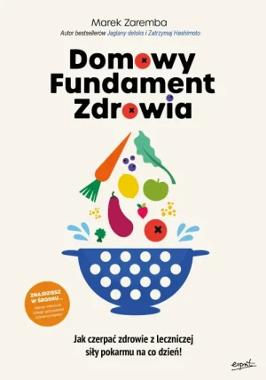 Domowy Fundament Zdrowia. Jak czerpać zdrowie z leczniczej siły pokarmu na co dzień!. Marek Zaremba