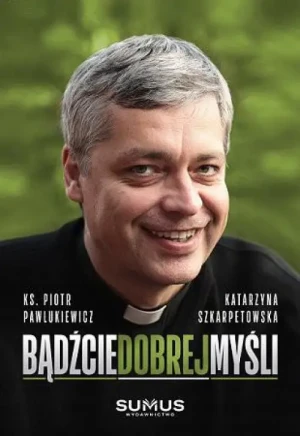 Bądźcie dobrej myśli. ks. Piotr Pawlukiewicz